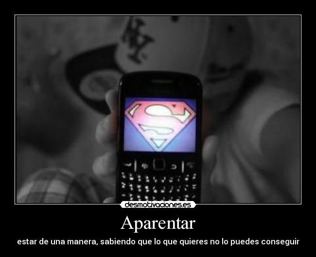 Aparentar - estar de una manera, sabiendo que lo que quieres no lo puedes conseguir