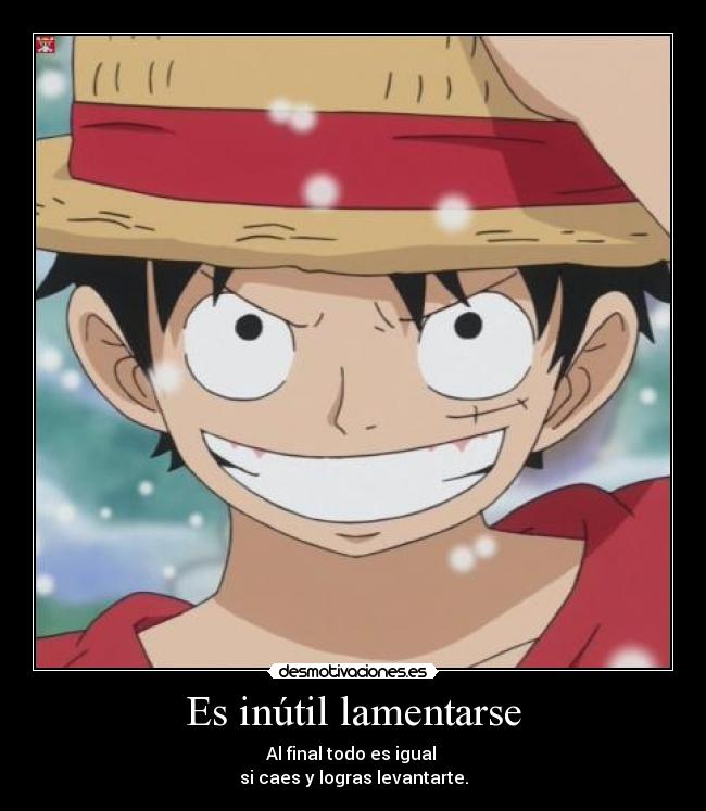 Es inútil lamentarse - Al final todo es igual 
si caes y logras levantarte.