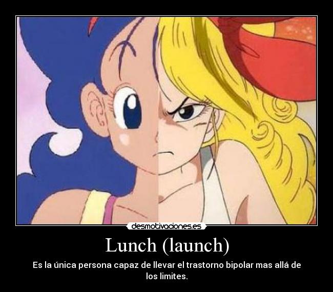 Lunch (launch) - Es la única persona capaz de llevar el trastorno bipolar mas allá de los limites.