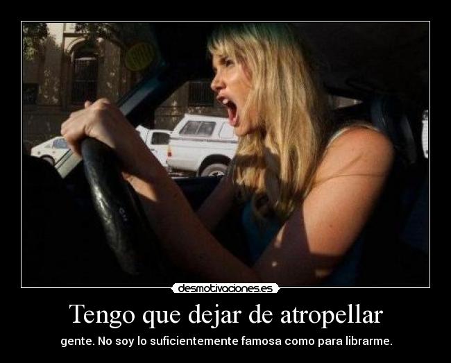 Tengo que dejar de atropellar - gente. No soy lo suficientemente famosa como para librarme.