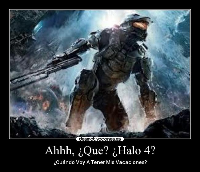 Ahhh, ¿Que? ¿Halo 4? - ¿Cuándo Voy A Tener Mis Vacaciones?