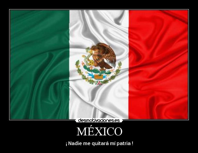 MÉXICO - ¡ Nadie me quitará mí patria !