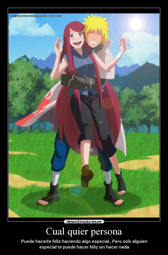 Cual quier persona - Puede hacerte feliz haciendo algo especial , Pero solo alguien
especial te puede hacer feliz sin hacer nada