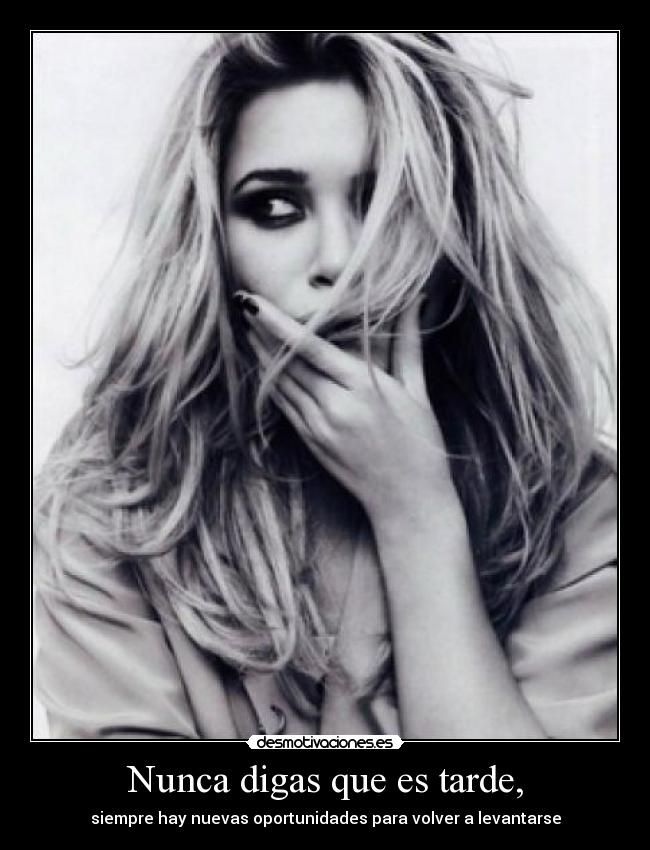 Nunca digas que es tarde, - siempre hay nuevas oportunidades para volver a levantarse