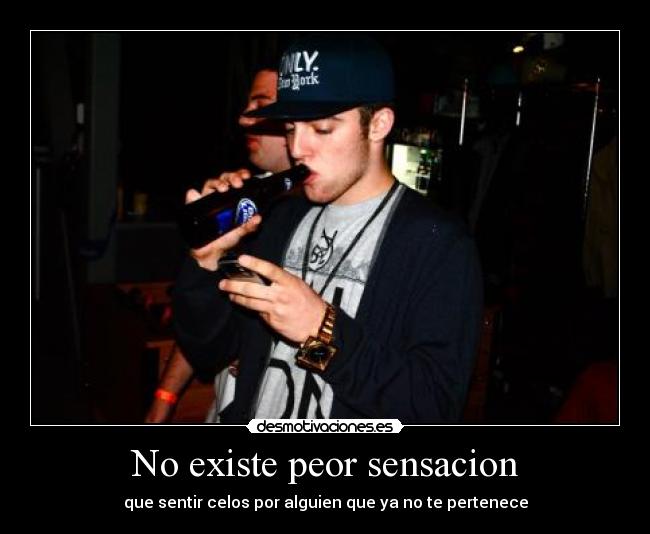 No existe peor sensacion - que sentir celos por alguien que ya no te pertenece