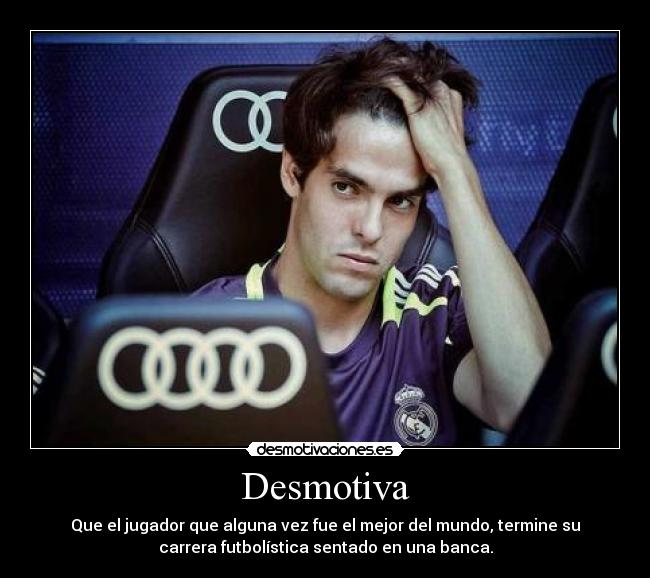 Desmotiva - Que el jugador que alguna vez fue el mejor del mundo, termine su
carrera futbolística sentado en una banca.
