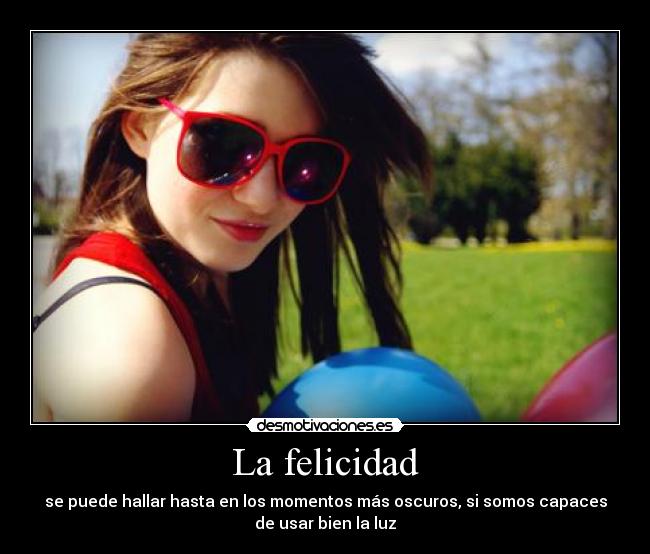 La felicidad - se puede hallar hasta en los momentos más oscuros, si somos capaces
de usar bien la luz