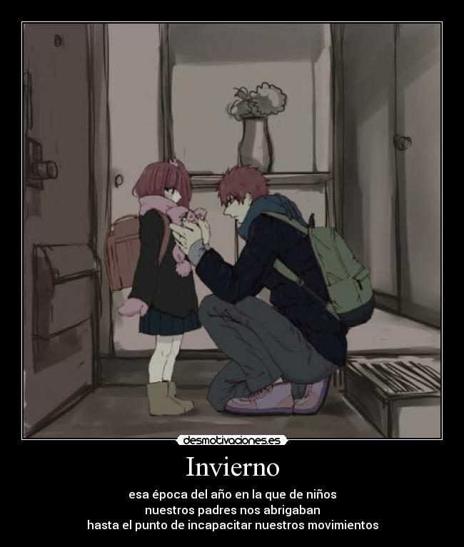 Invierno - esa época del año en la que de niños
nuestros padres nos abrigaban
hasta el punto de incapacitar nuestros movimientos