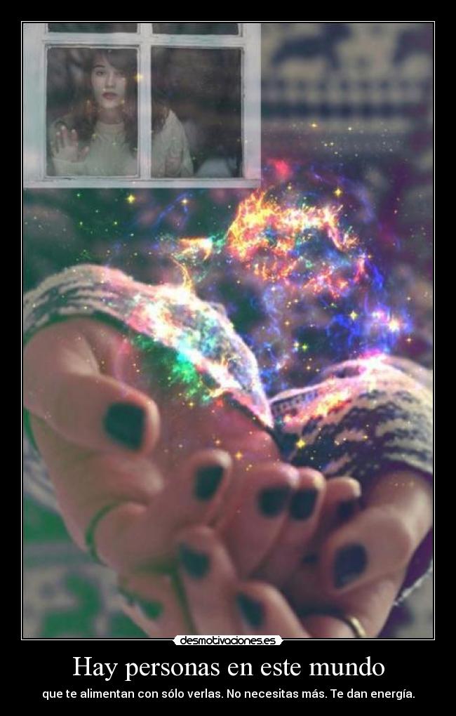 Hay personas en este mundo - que te alimentan con sólo verlas. No necesitas más. Te dan energía.