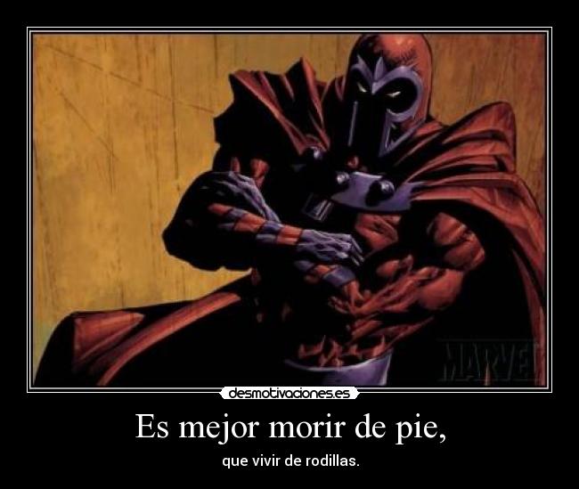 Es mejor morir de pie, - que vivir de rodillas.