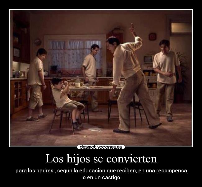 Los hijos se convierten - para los padres , según la educación que reciben, en una recompensa o en un castigo
