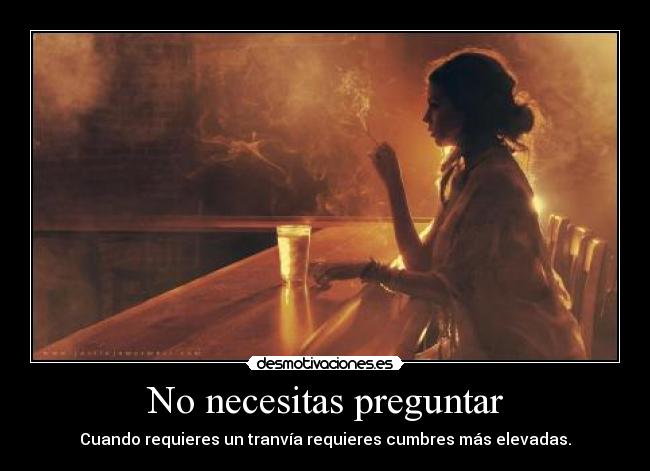 No necesitas preguntar - Cuando requieres un tranvía requieres cumbres más elevadas.