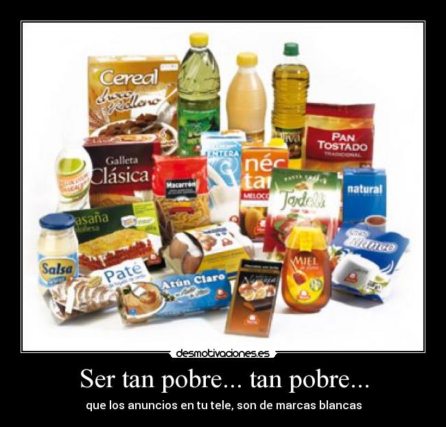 Ser tan pobre... tan pobre... - que los anuncios en tu tele, son de marcas blancas