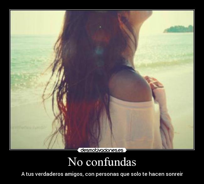 No confundas - A tus verdaderos amigos, con personas que solo te hacen sonreir
