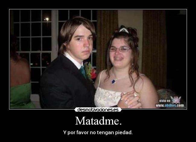 Matadme. - Y por favor no tengan piedad.