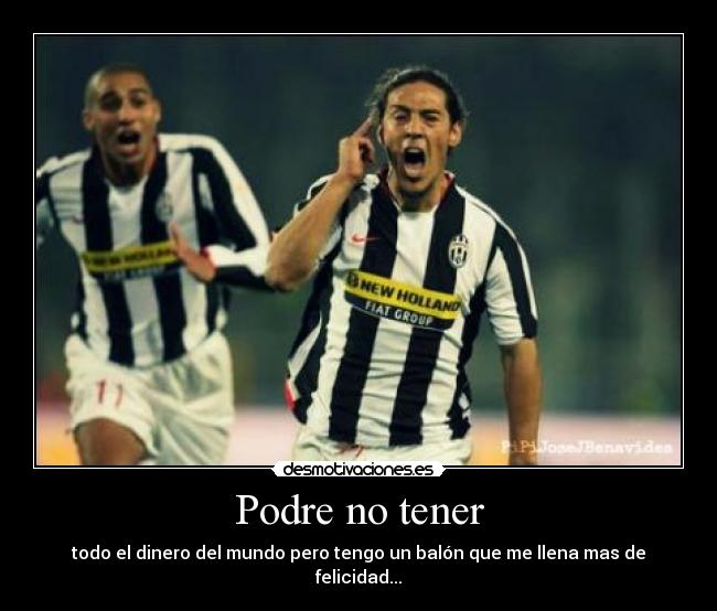 Podre no tener - todo el dinero del mundo pero tengo un balón que me llena mas de felicidad...