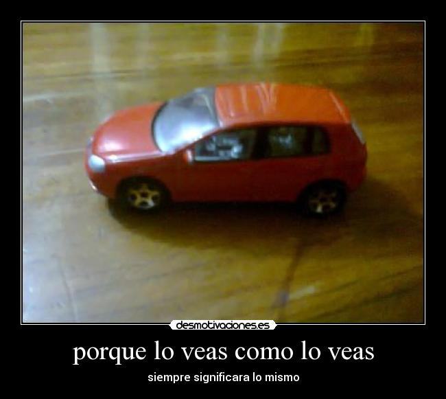porque lo veas como lo veas - siempre significara lo mismo