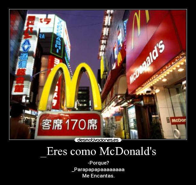 _Eres como McDonalds - -Porque?
_Parapapapaaaaaaaa
Me Encantas.