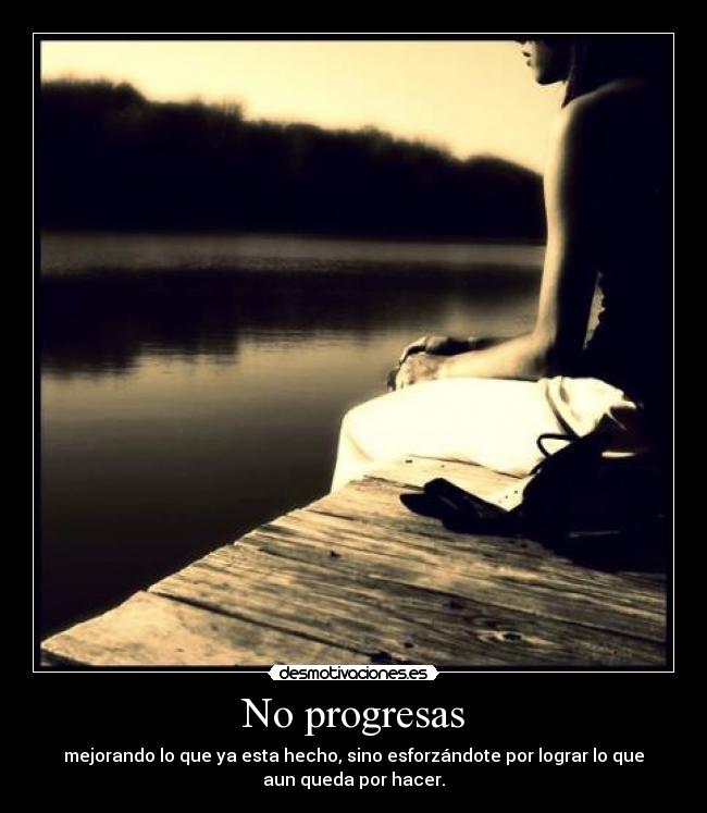 No progresas - mejorando lo que ya esta hecho, sino esforzándote por lograr lo que
aun queda por hacer.