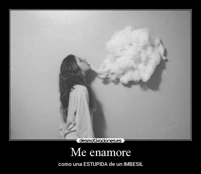 Me enamore - como una ESTUPIDA de un IMBESIL