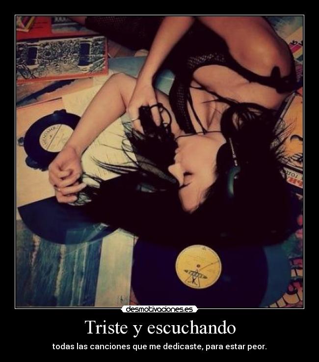 Triste y escuchando - todas las canciones que me dedicaste, para estar peor.