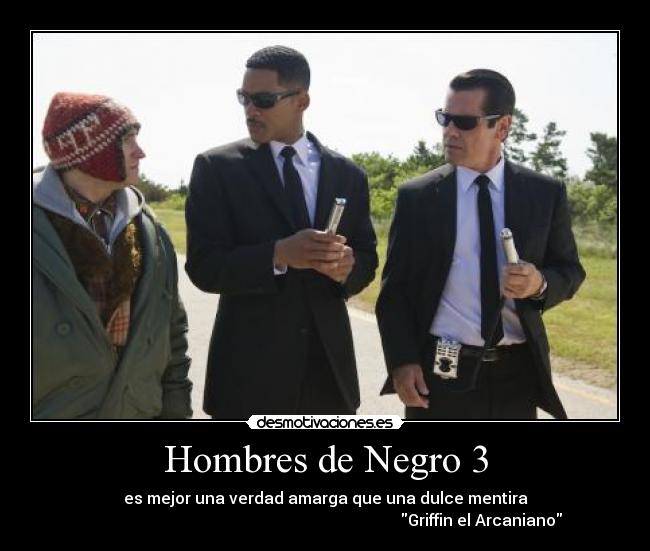 Hombres de Negro 3 - es mejor una verdad amarga que una dulce mentira
                                                                              Griffin el Arcaniano