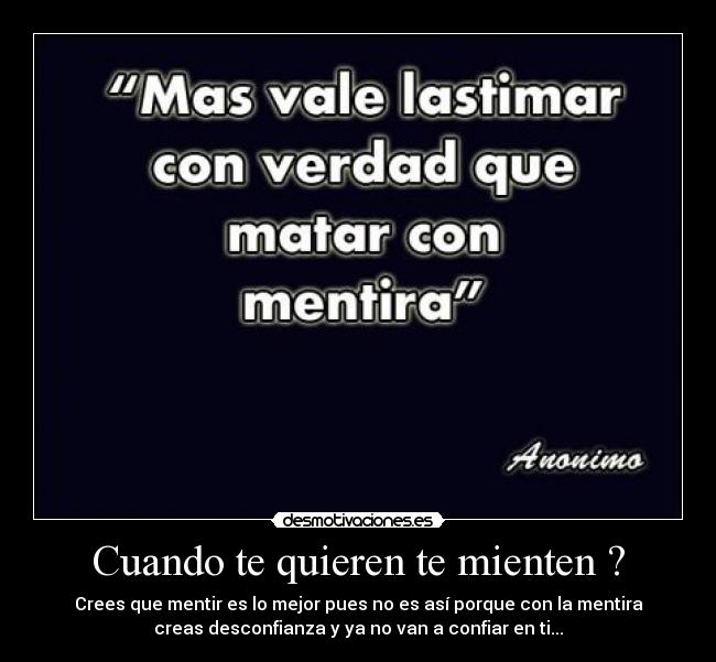 Cuando te quieren te mienten ? - Crees que mentir es lo mejor pues no es así porque con la mentira
creas desconfianza y ya no van a confiar en ti...