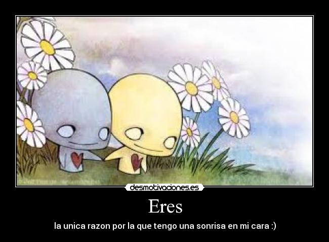 Eres - la unica razon por la que tengo una sonrisa en mi cara :)