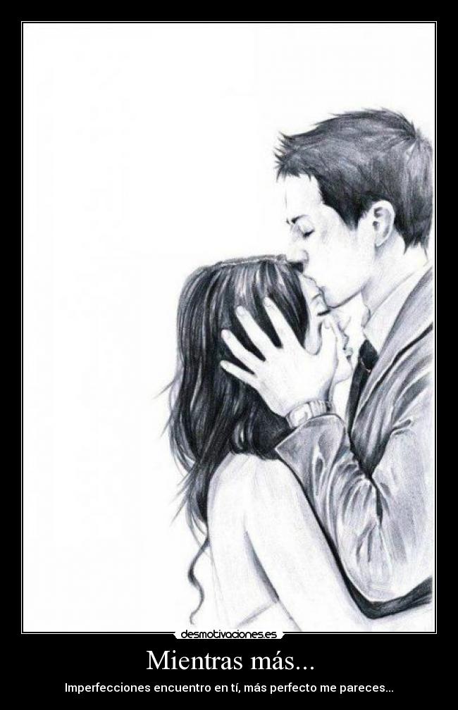 Mientras más... - Imperfecciones encuentro en tí, más perfecto me pareces...❤