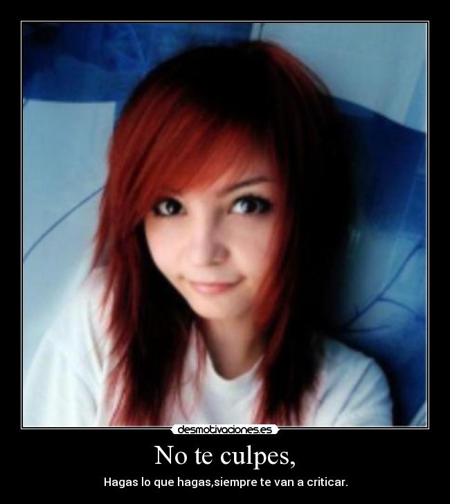 No te culpes, - Hagas lo que hagas,siempre te van a criticar.