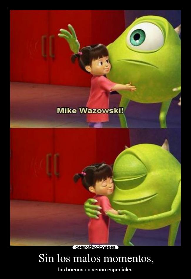 Sin los malos momentos, - los buenos no serían especiales.