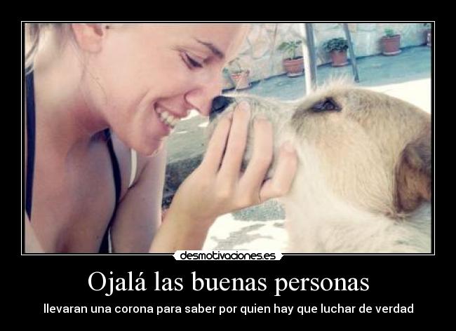 Ojalá las buenas personas - llevaran una corona para saber por quien hay que luchar de verdad