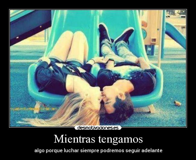 Mientras tengamos - algo porque luchar siempre podremos seguir adelante