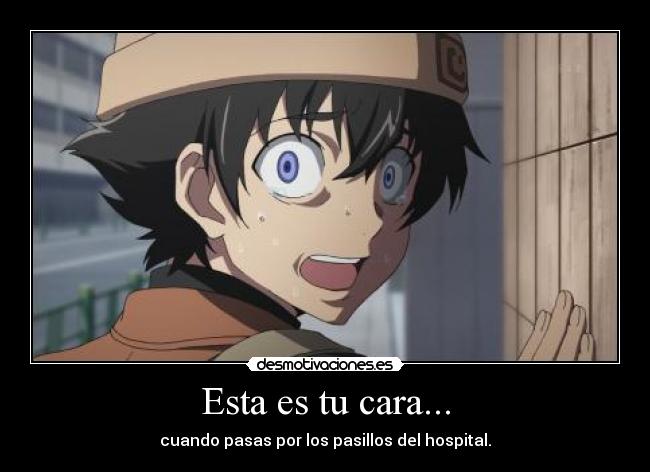 Esta es tu cara... - cuando pasas por los pasillos del hospital.