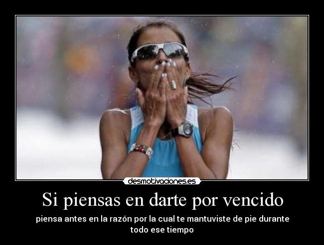 Si piensas en darte por vencido - piensa antes en la razón por la cual te mantuviste de pie durante todo ese tiempo