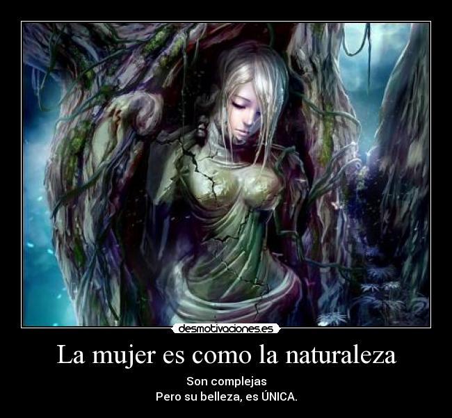 La mujer es como la naturaleza - Son complejas
Pero su belleza, es ÚNICA.