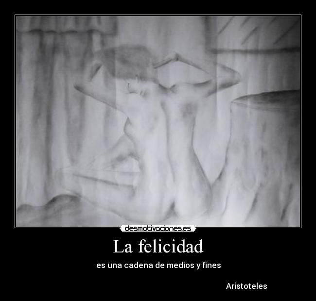 La felicidad - es una cadena de medios y fines

                                                                                           Aristoteles