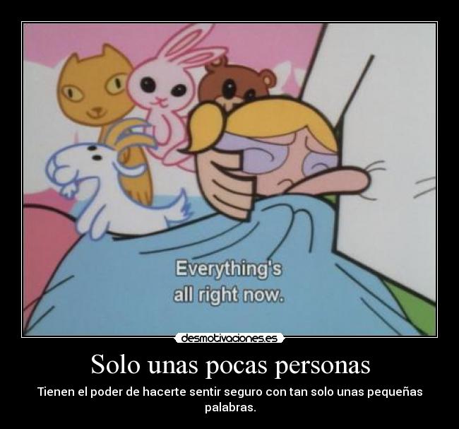 Solo unas pocas personas - Tienen el poder de hacerte sentir seguro con tan solo unas pequeñas palabras.