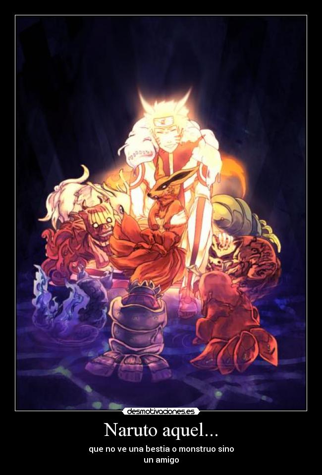 Naruto aquel... - que no ve una bestia o monstruo sino
un amigo
