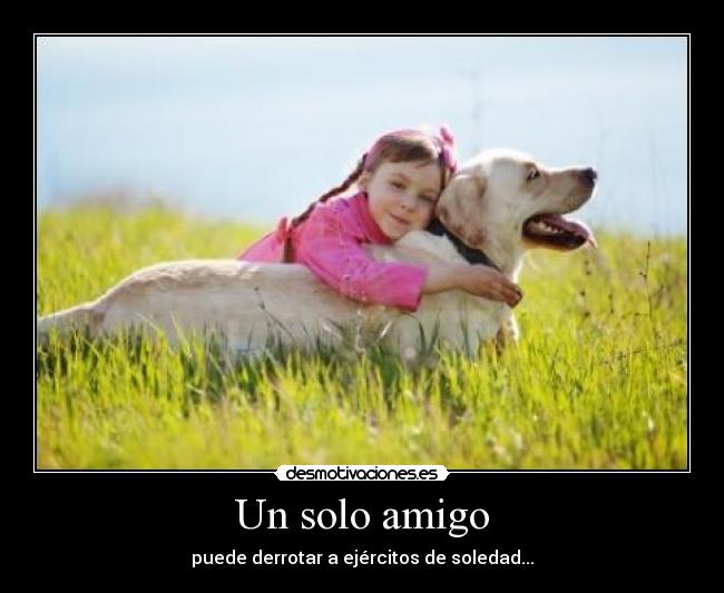 Un solo amigo - puede derrotar a ejércitos de soledad...