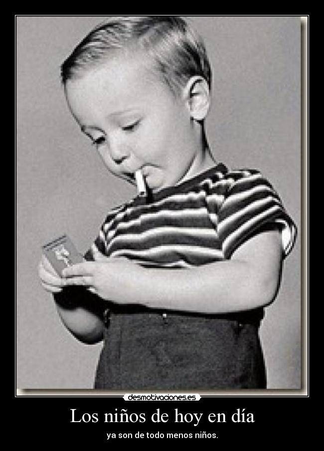 Los niños de hoy en día - ya son de todo menos niños.