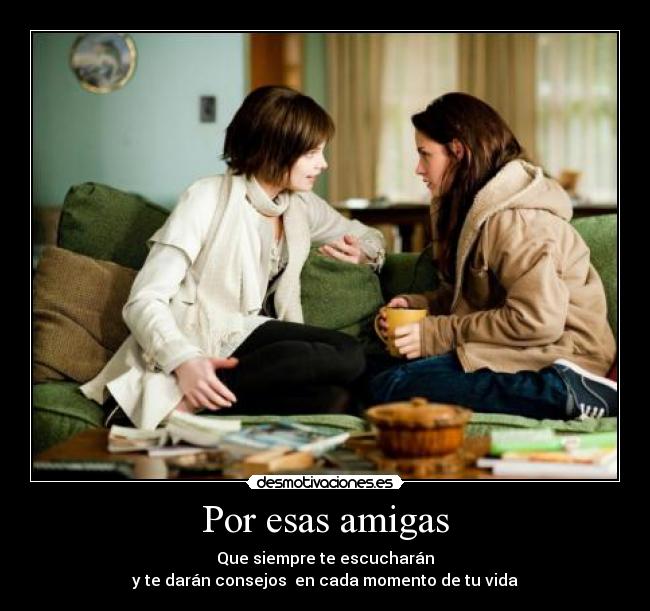 Por esas amigas - Que siempre te escucharán
y te darán consejos en cada momento de tu vida
