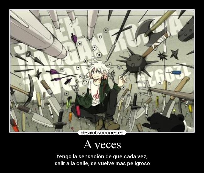 A veces - tengo la sensación de que cada vez,
salir a la calle, se vuelve mas peligroso