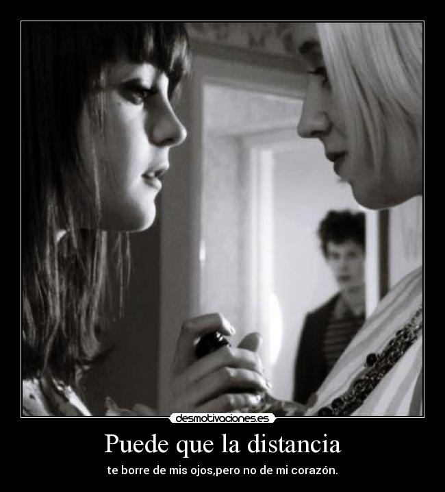 Puede que la distancia - te borre de mis ojos,pero no de mi corazón.