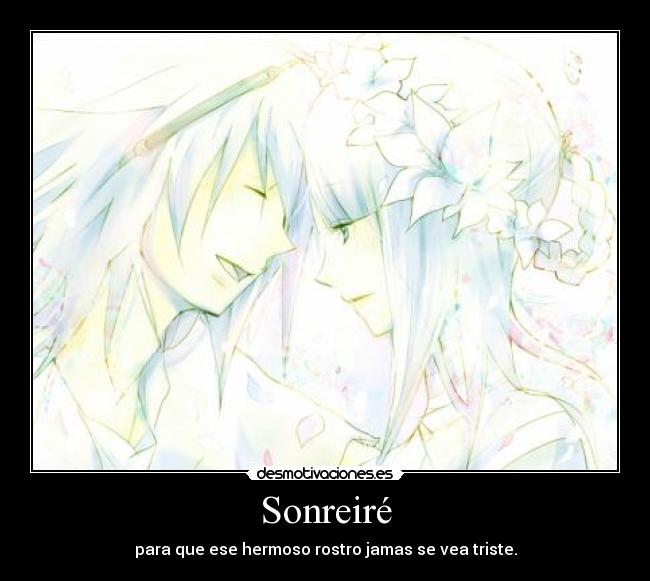 Sonreiré - para que ese hermoso rostro jamas se vea triste.