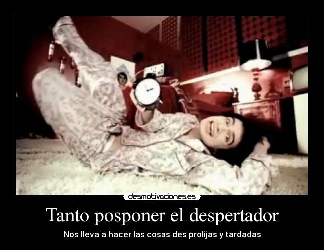 Tanto posponer el despertador - Nos lleva a hacer las cosas des prolijas y tardadas