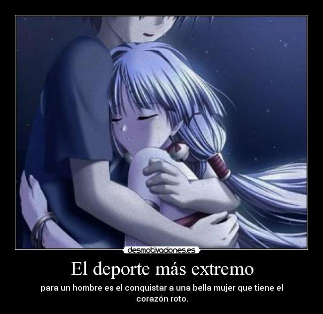 El deporte más extremo - para un hombre es el conquistar a una bella mujer que tiene el corazón roto.