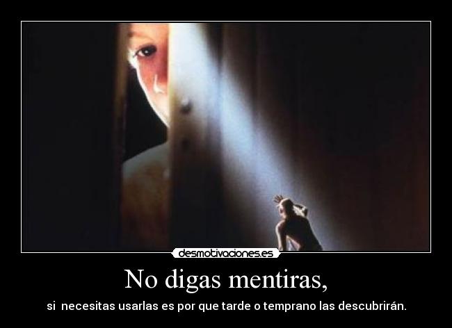 No digas mentiras, - si  necesitas usarlas es por que tarde o temprano las descubrirán.