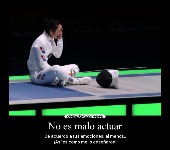 No es malo actuar - De acuerdo a tus emociones, al menos..
¡Así es como me lo enseñaron!