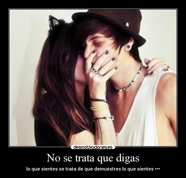No se trata que digas - lo que sientes se trata de que demuestres lo que sientes •••❤